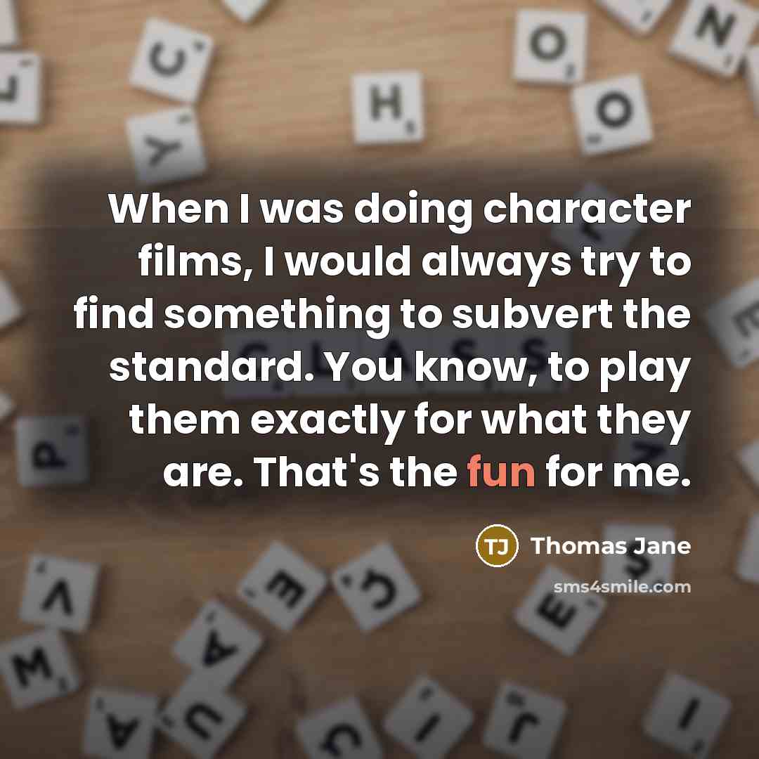 “When I was doing character films, I would always try to find something to subvert the standard. You know, to play them exactly for what they are. That's the fun for me.” quote by Thomas Jane