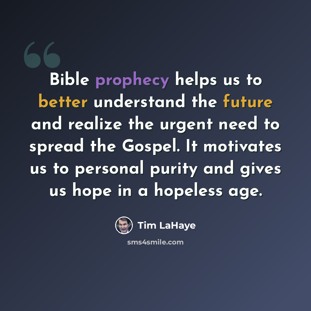 “Bible prophecy helps us to better understand the future and realize the urgent need to spread the Gospel. It motivates us to personal purity and gives us hope in a hopeless age.” quote by Tim LaHaye