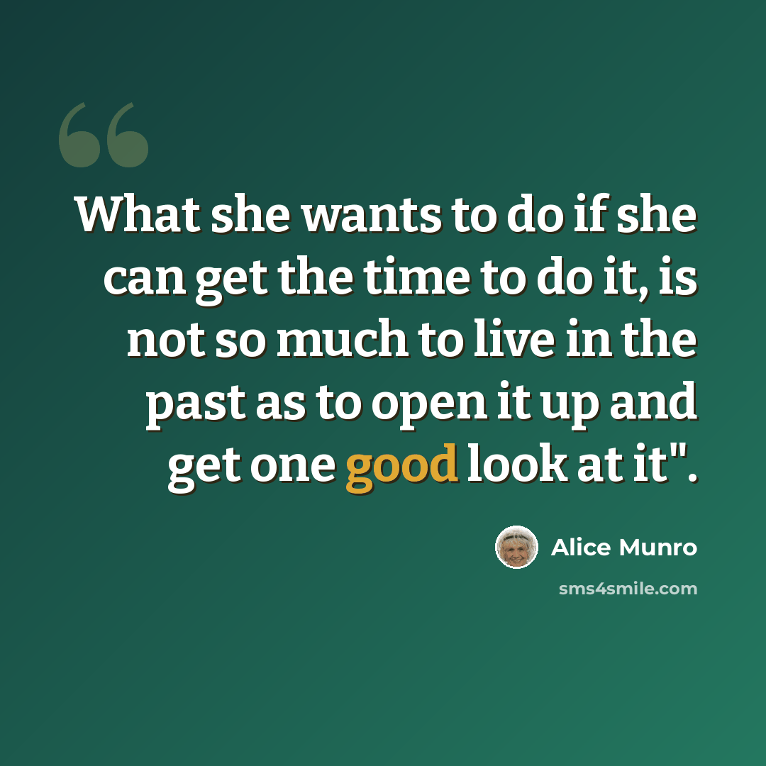“What she wants to do if she can get the time to do it, is not so much to live in the past as to open it up and get one good look at it".” quote by Alice Munro