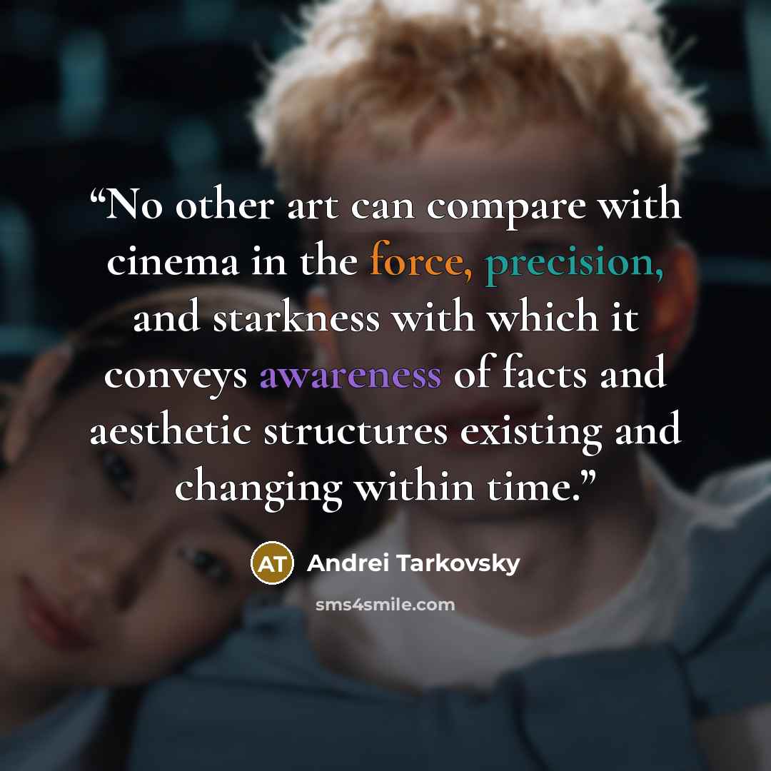 “No other art can compare with cinema in the force, precision, and starkness with which it conveys awareness of facts and aesthetic structures existing and changing within time.” quote by Andrei Tarkovsky