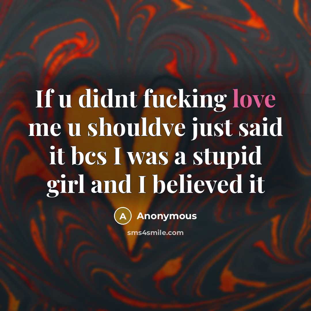 “If u didnt fucking love me u shouldve just said it bcs I was a stupid girl and I believed it” quote by Anonymous