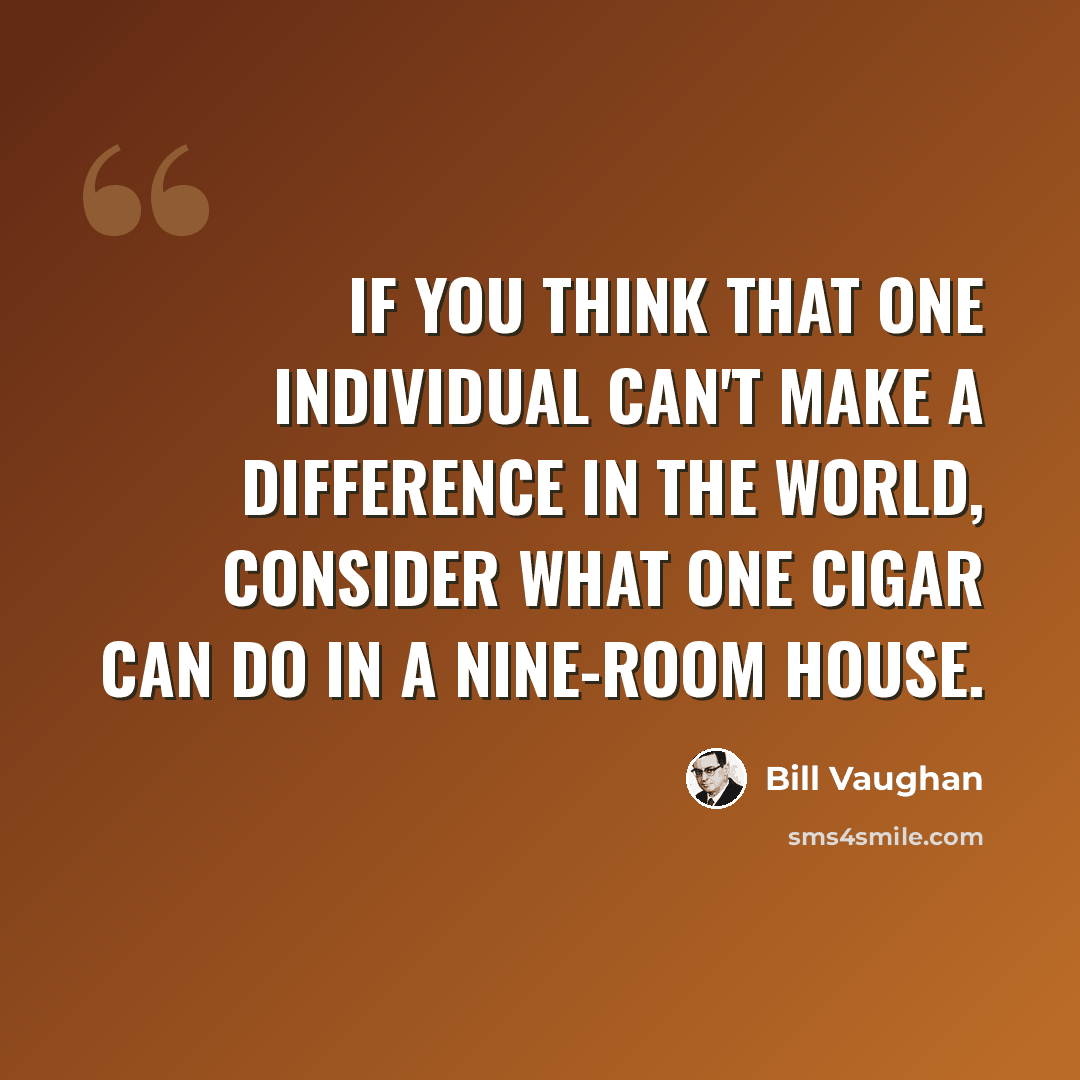 “If you think that one individual can't make a difference in the world, consider what one cigar can do in a nine-room house.” quote by Bill Vaughan