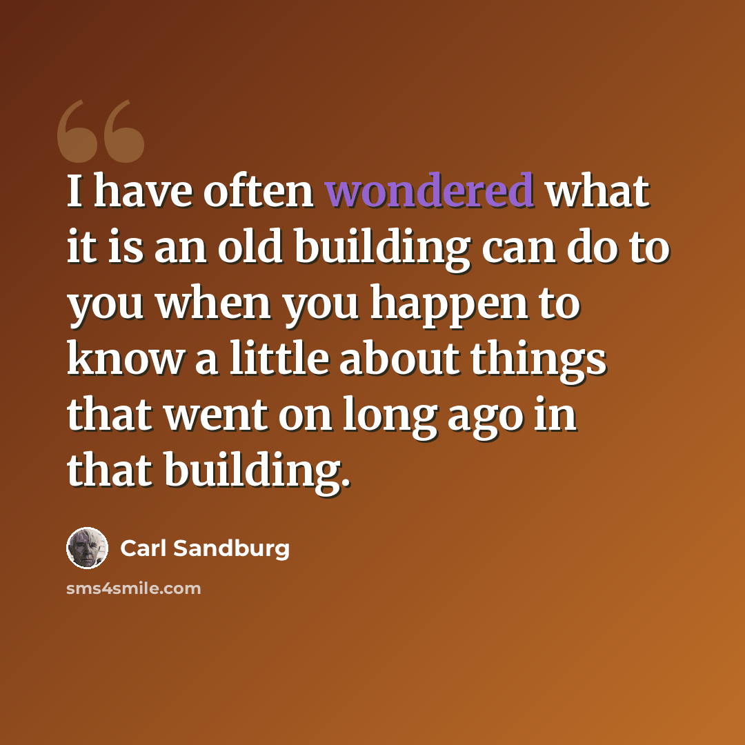 “I have often wondered what it is an old building can do to you when you happen to know a little about things that went on long ago in that building.” quote by Carl Sandburg