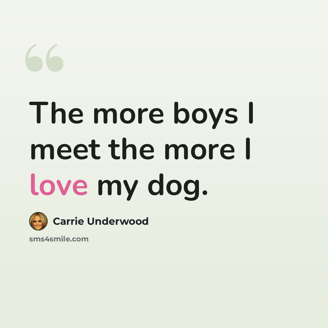 “The more boys I meet the more I love my dog.” quote by Carrie Underwood