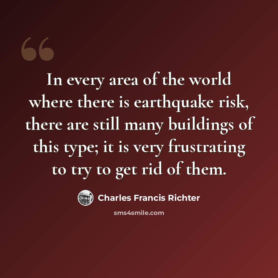 “In every area of the world where there is earthquake risk, there are still many buildings of this type; it is very frustrating to try to get rid of them.” quote by Charles Francis Richter