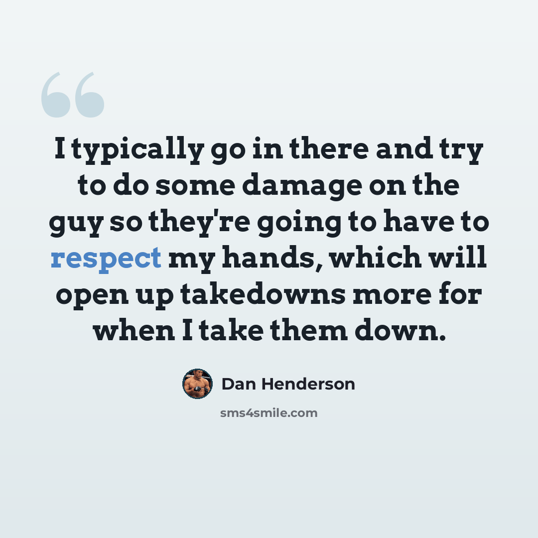 “I typically go in there and try to do some damage on the guy so they're going to have to respect my hands, which will open up takedowns more for when I take them down.” quote by Dan Henderson