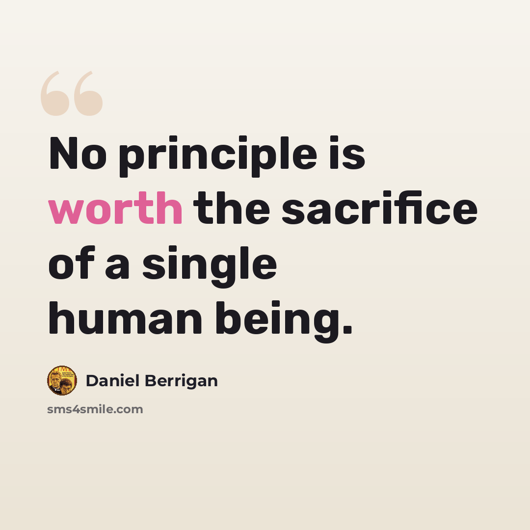 “No principle is worth the sacrifice of a single human being.” quote by Daniel Berrigan