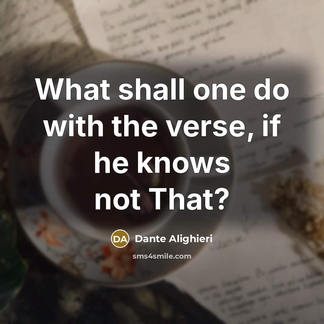“What shall one do with the verse, if he knows not That?” quote by Dante Alighieri
