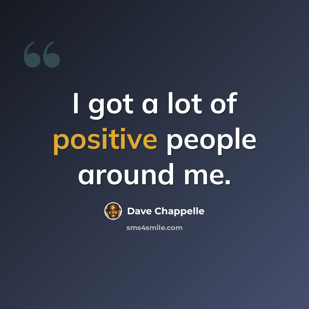 “I got a lot of positive people around me.” quote by Dave Chappelle