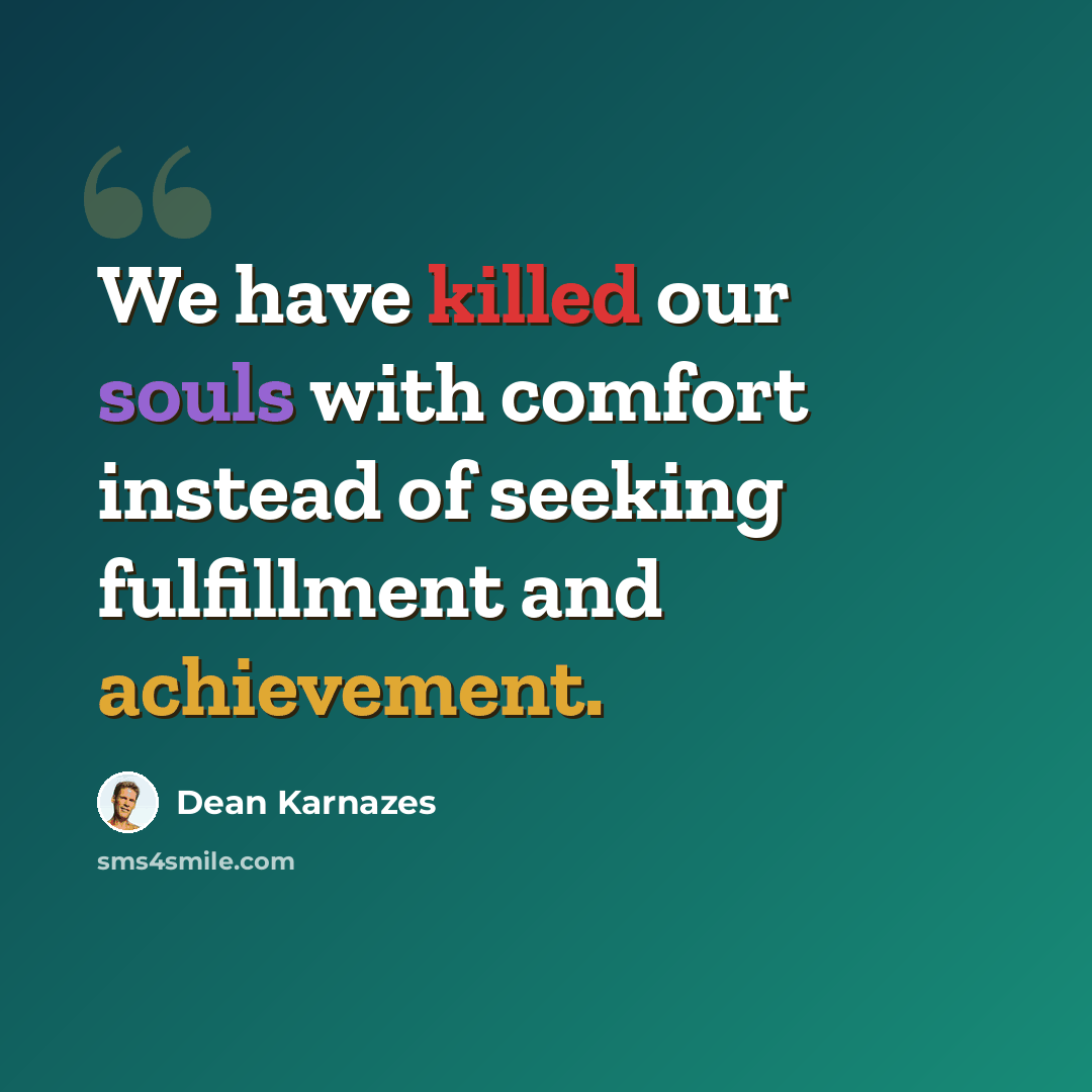 “We have killed our souls with comfort instead of seeking fulfillment and achievement.” quote by Dean Karnazes