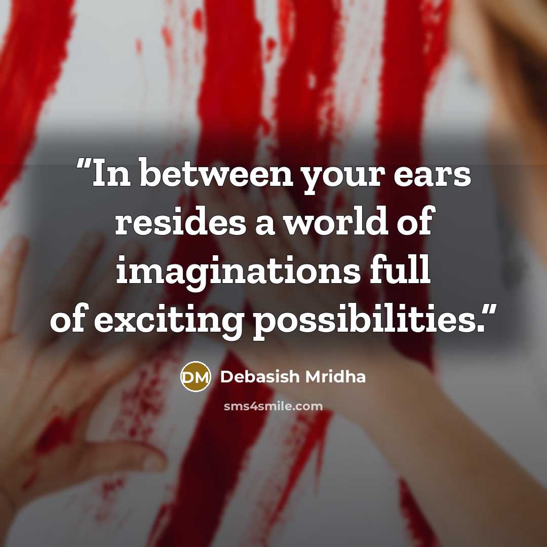 “In between your ears resides a world of imaginations full of exciting possibilities.” quote by Debasish Mridha