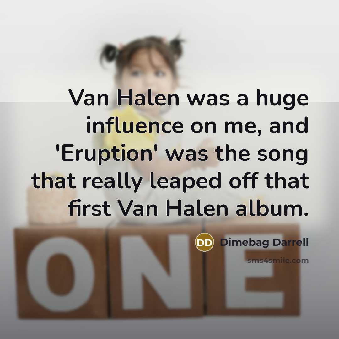 “Van Halen was a huge influence on me, and 'Eruption' was the song that really leaped off that first Van Halen album.” quote by Dimebag Darrell
