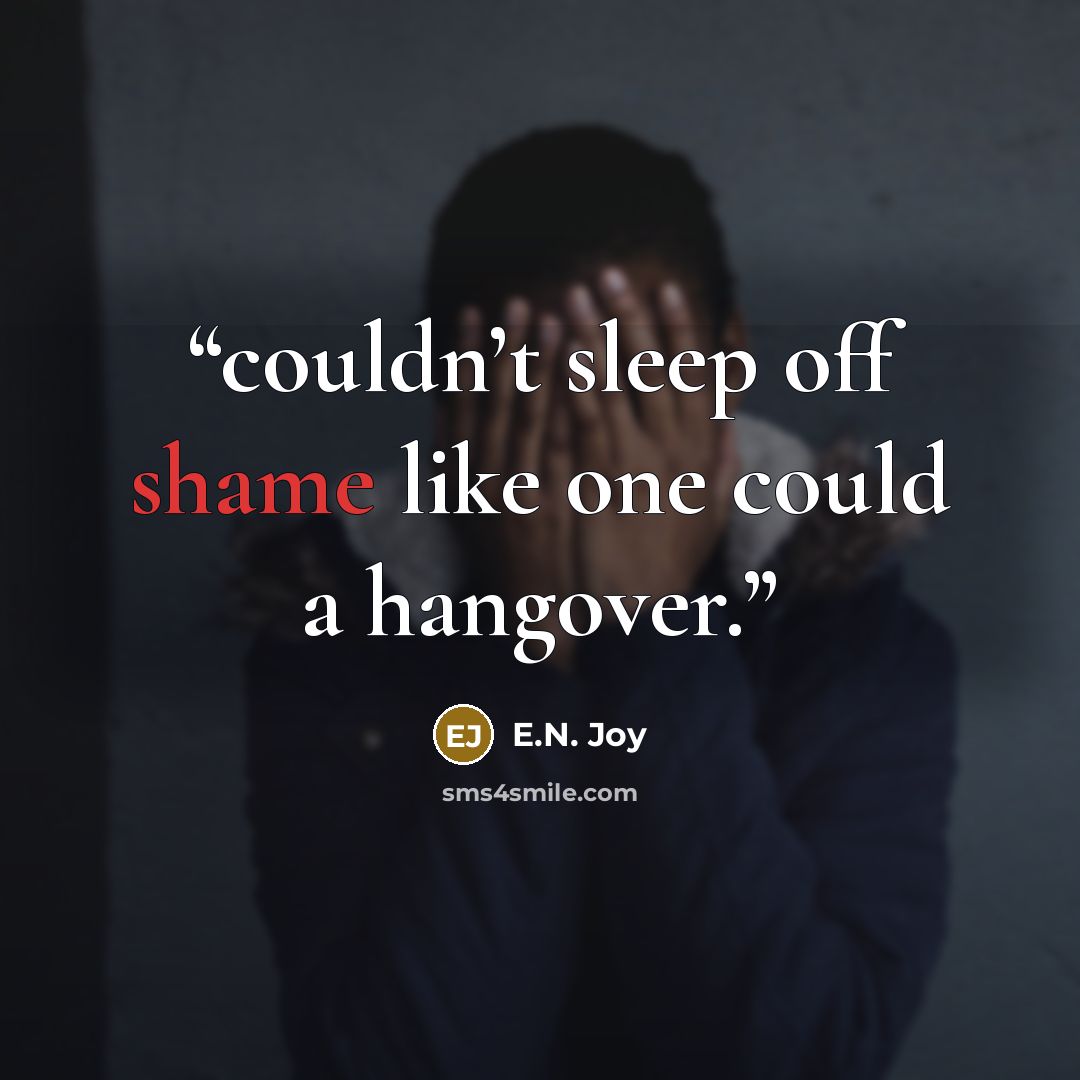 “couldn’t sleep off shame like one could a hangover.” quote by E.N. Joy