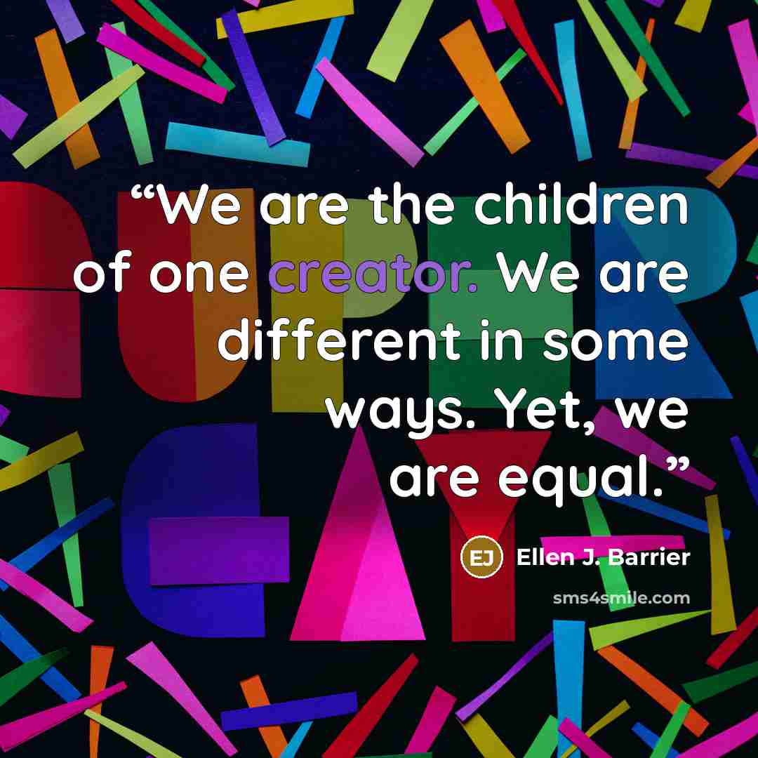 “We are the children of one creator. We are different in some ways. Yet, we are equal.” quote by Ellen J. Barrier
