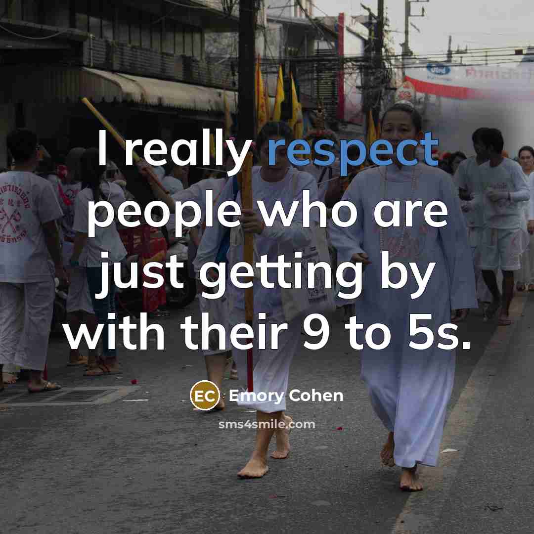 “I really respect people who are just getting by with their 9 to 5s.” quote by Emory Cohen