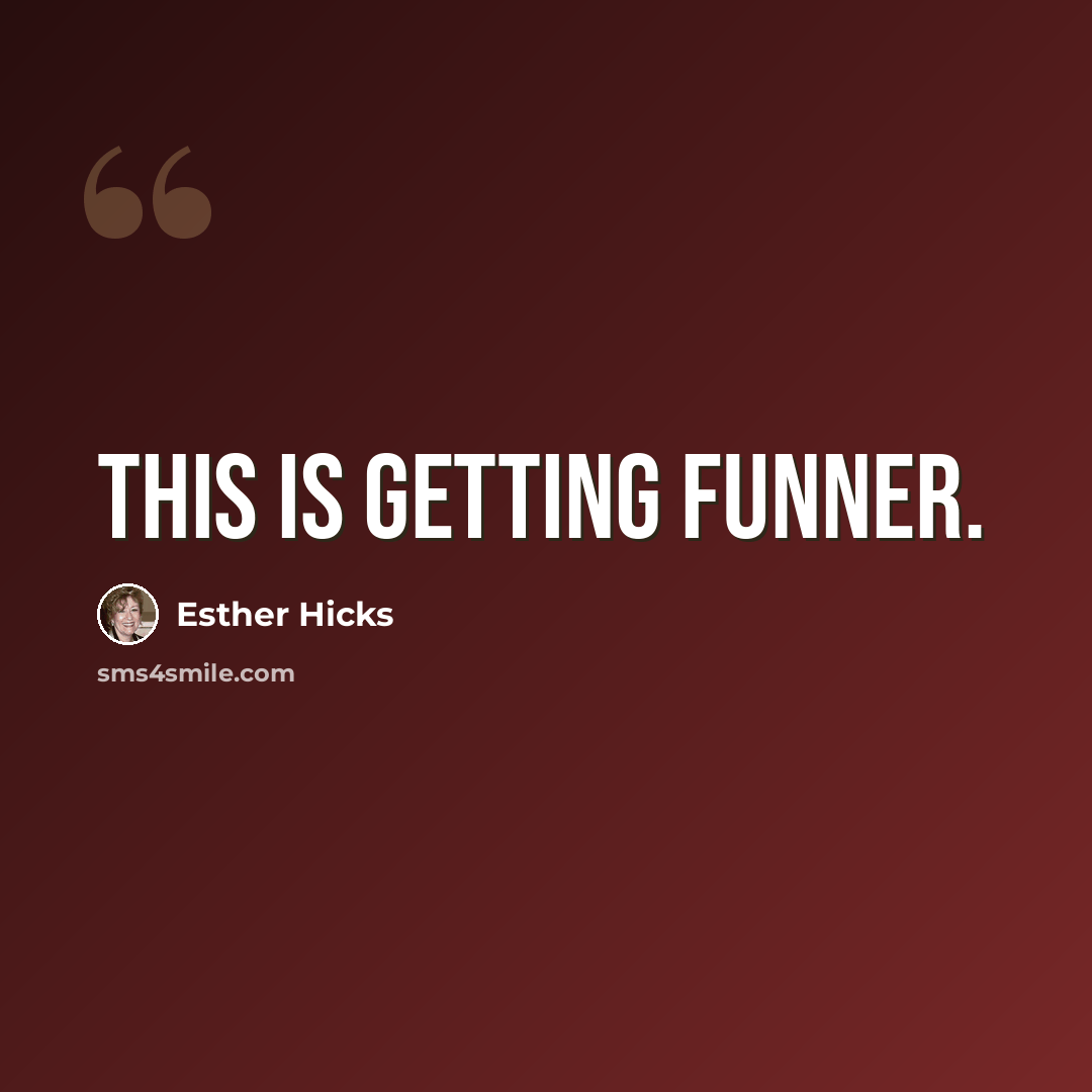 “This is getting funner.” quote by Esther Hicks