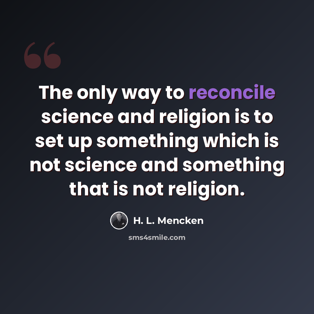 “The only way to reconcile science and religion is to set up something which is not science and something that is not religion.” quote by H. L. Mencken