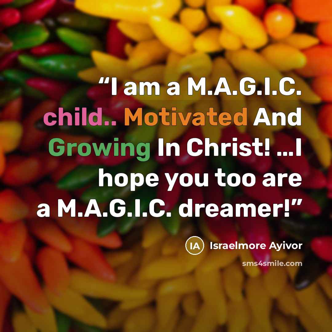 “I am a M.A.G.I.C. child.. Motivated And Growing In Christ! …I hope you too are a M.A.G.I.C. dreamer!” quote by Israelmore Ayivor