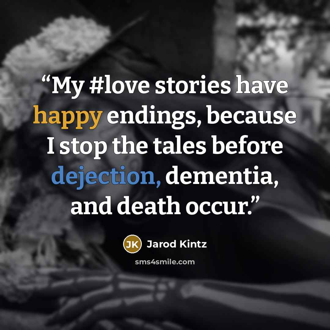 “My #love stories have happy endings, because I stop the tales before dejection, dementia, and death occur.” quote by Jarod Kintz