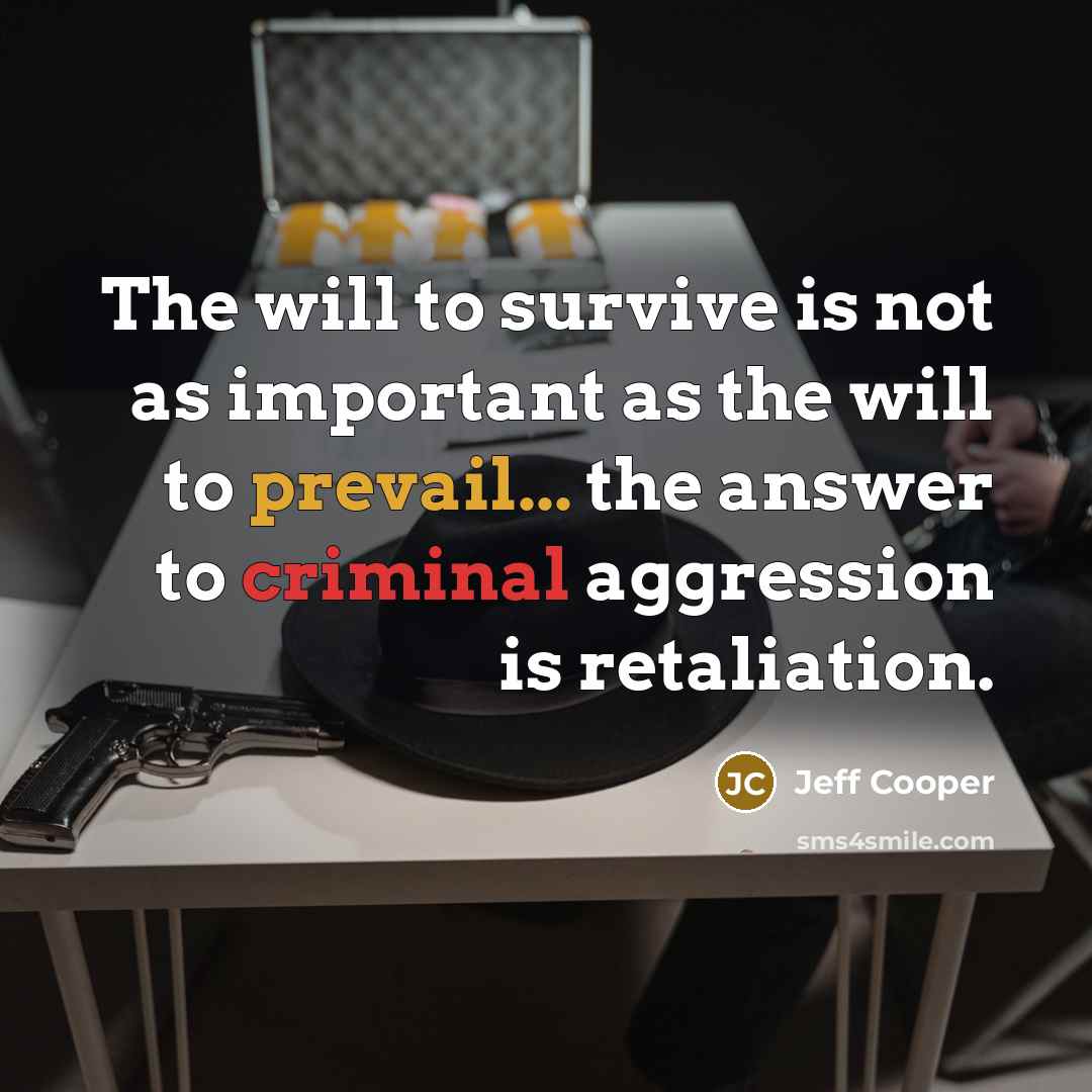 “The will to survive is not as important as the will to prevail... the answer to criminal aggression is retaliation.” quote by Jeff Cooper