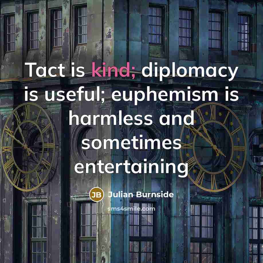 “Tact is kind; diplomacy is useful; euphemism is harmless and sometimes entertaining” quote by Julian Burnside