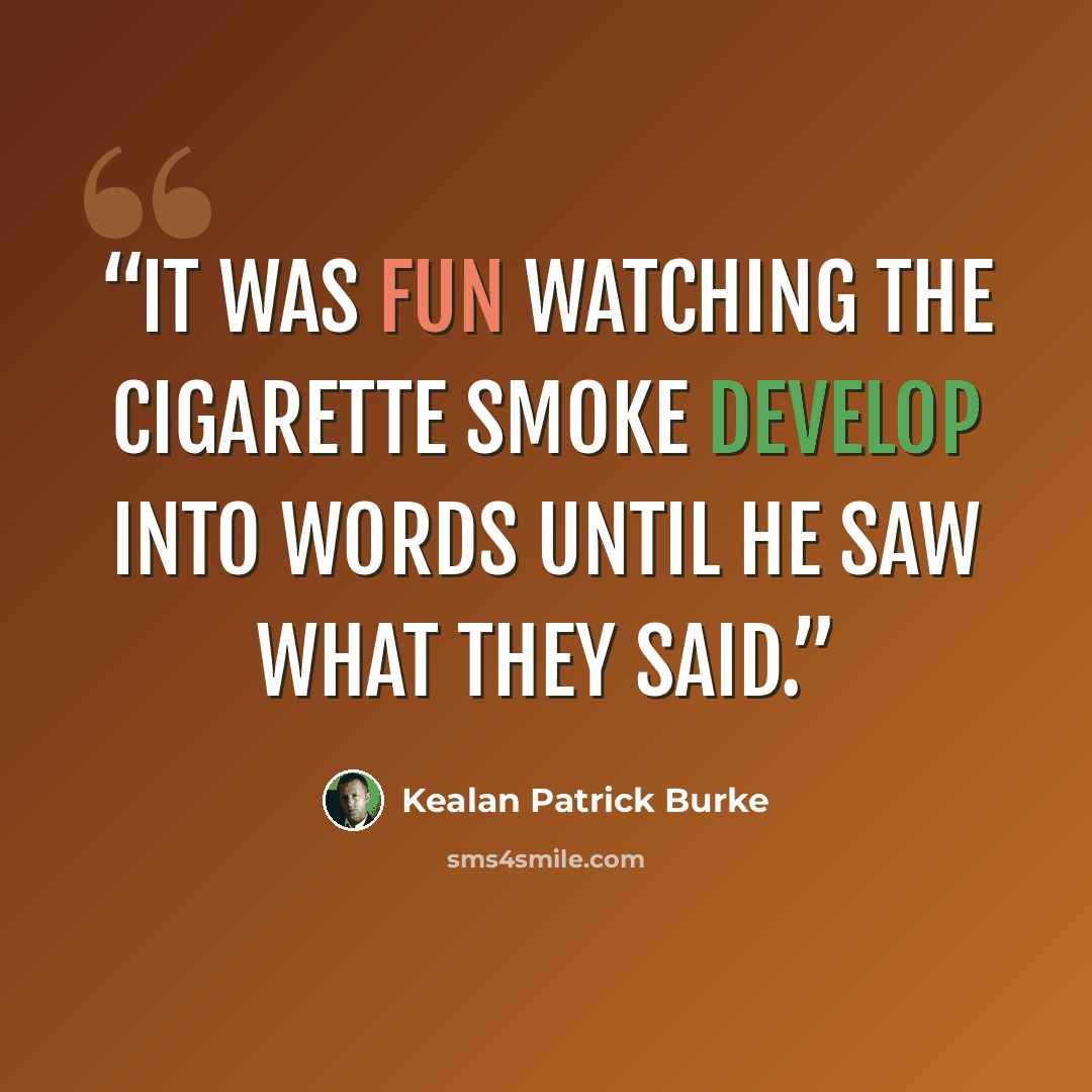 “It was fun watching the cigarette smoke develop into words until he saw what they said.” quote by Kealan Patrick Burke