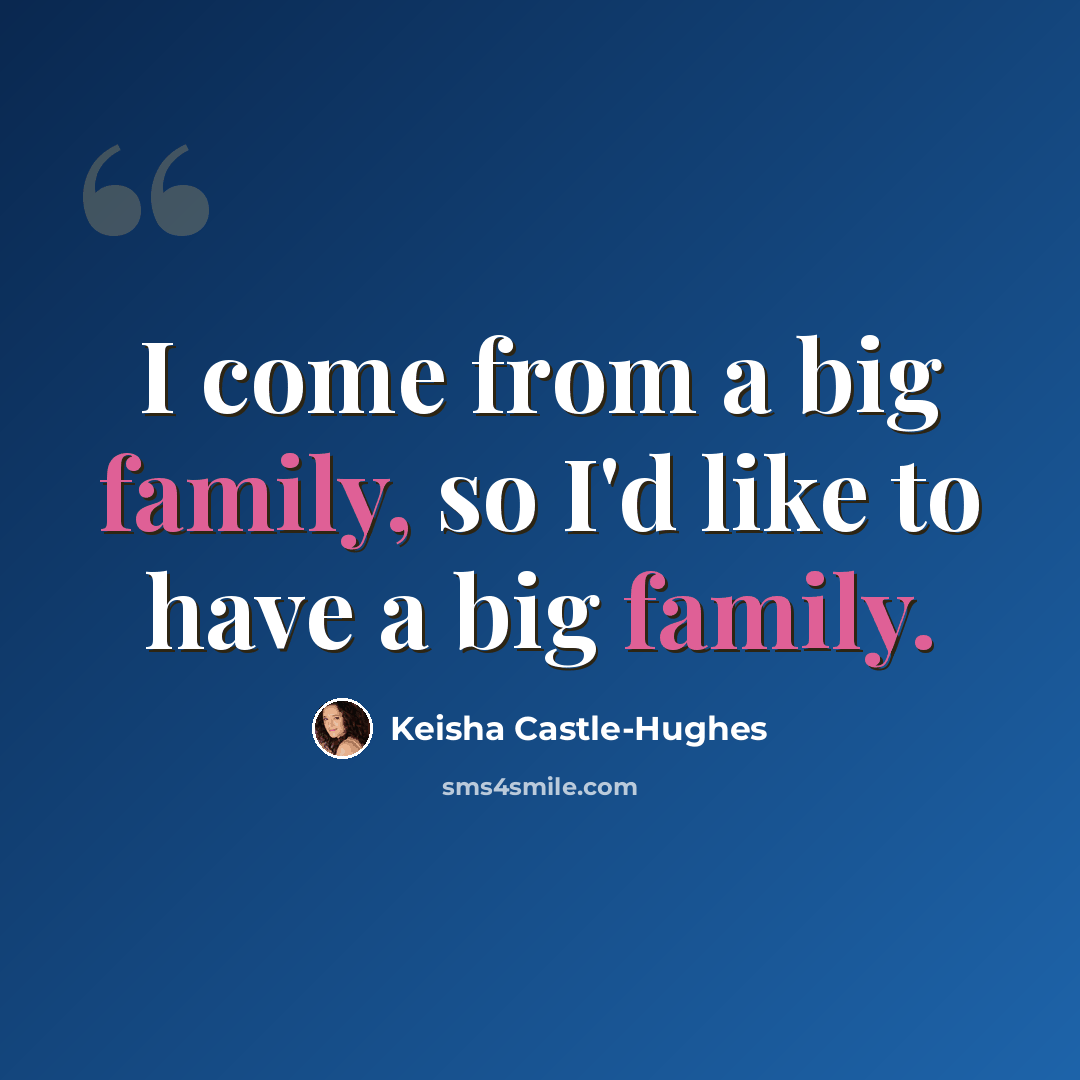 “I come from a big family, so I'd like to have a big family.” quote by Keisha Castle-Hughes