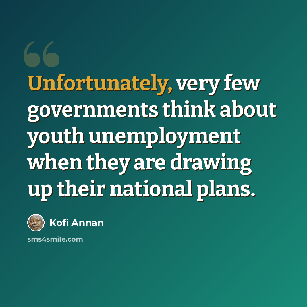 “Unfortunately, very few governments think about youth unemployment when they are drawing up their national plans.” quote by Kofi Annan