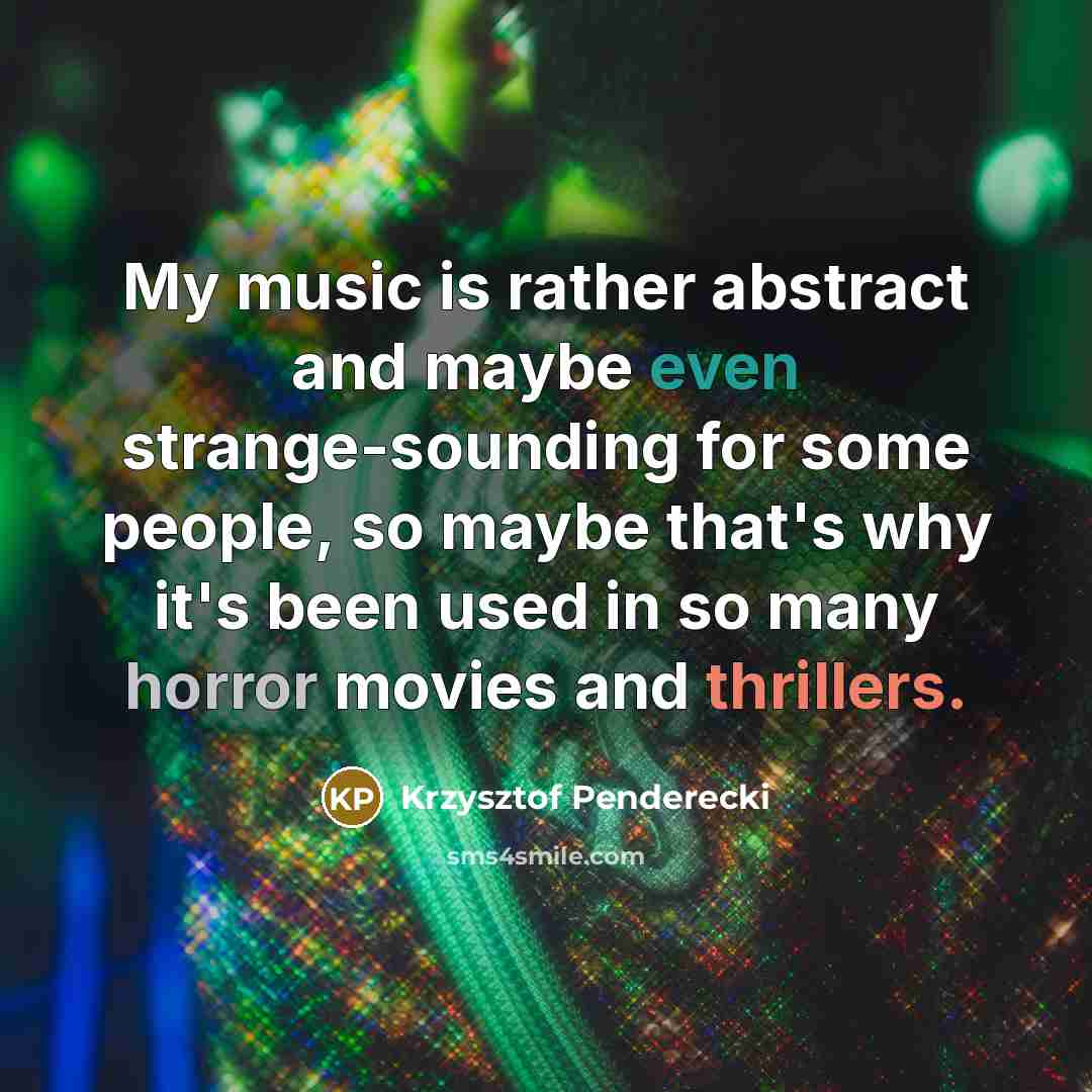 “My music is rather abstract and maybe even strange-sounding for some people, so maybe that's why it's been used in so many horror movies and thrillers.” quote by Krzysztof Penderecki