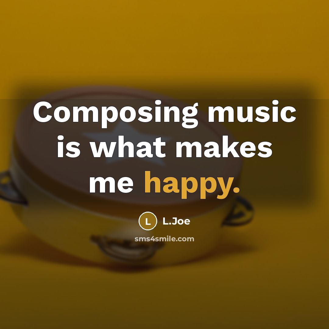 “Composing music is what makes me happy.” quote by L.Joe