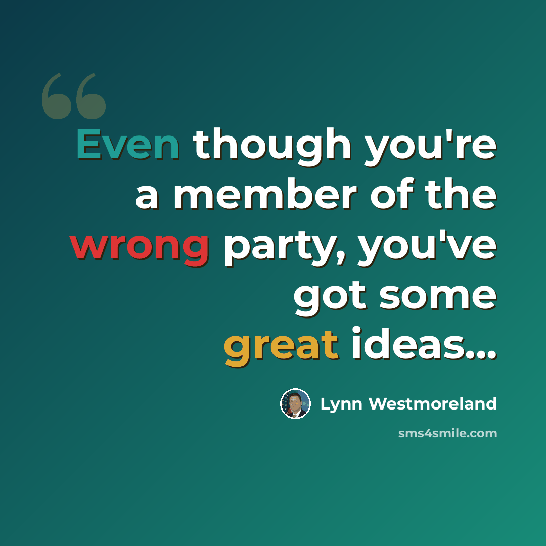 “Even though you're a member of the wrong party, you've got some great ideas...” quote by Lynn Westmoreland