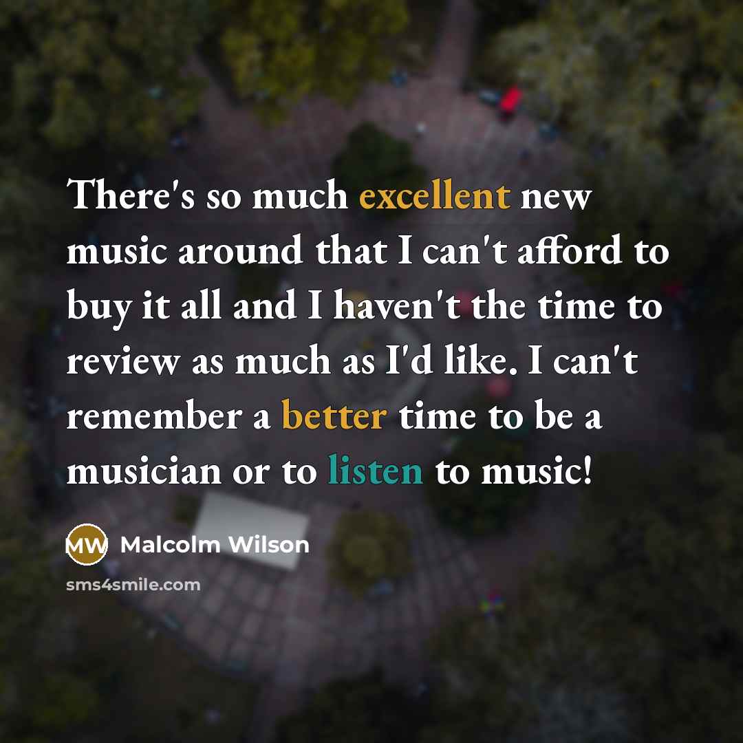 “There's so much excellent new music around that I can't afford to buy it all and I haven't the time to review as much as I'd like. I can't remember a better time to be a musician or to listen to music!” quote by Malcolm Wilson