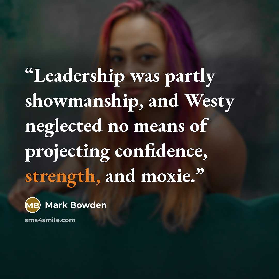 “Leadership was partly showmanship, and Westy neglected no means of projecting confidence, strength, and moxie.” quote by Mark Bowden