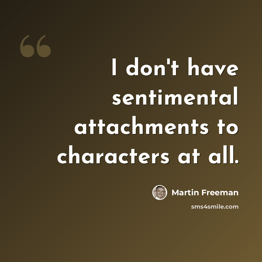“I don't have sentimental attachments to characters at all.” quote by Martin Freeman