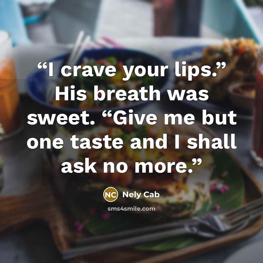 “I crave your lips.” His breath was sweet. “Give me but one taste and I shall ask no more.” quote by Nely Cab