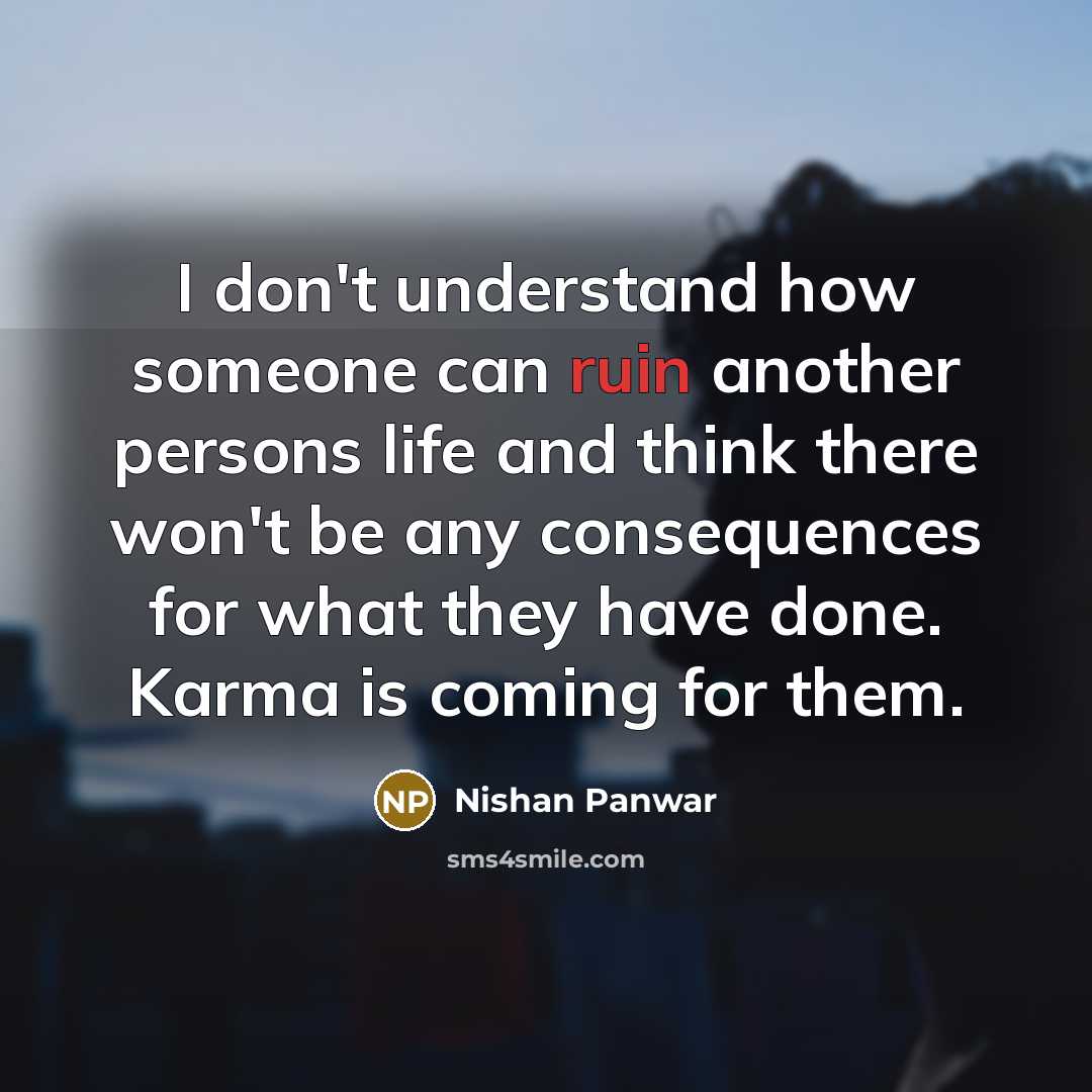 “I don't understand how someone can ruin another persons life and think there won't be any consequences for what they have done. Karma is coming for them.” quote by Nishan Panwar
