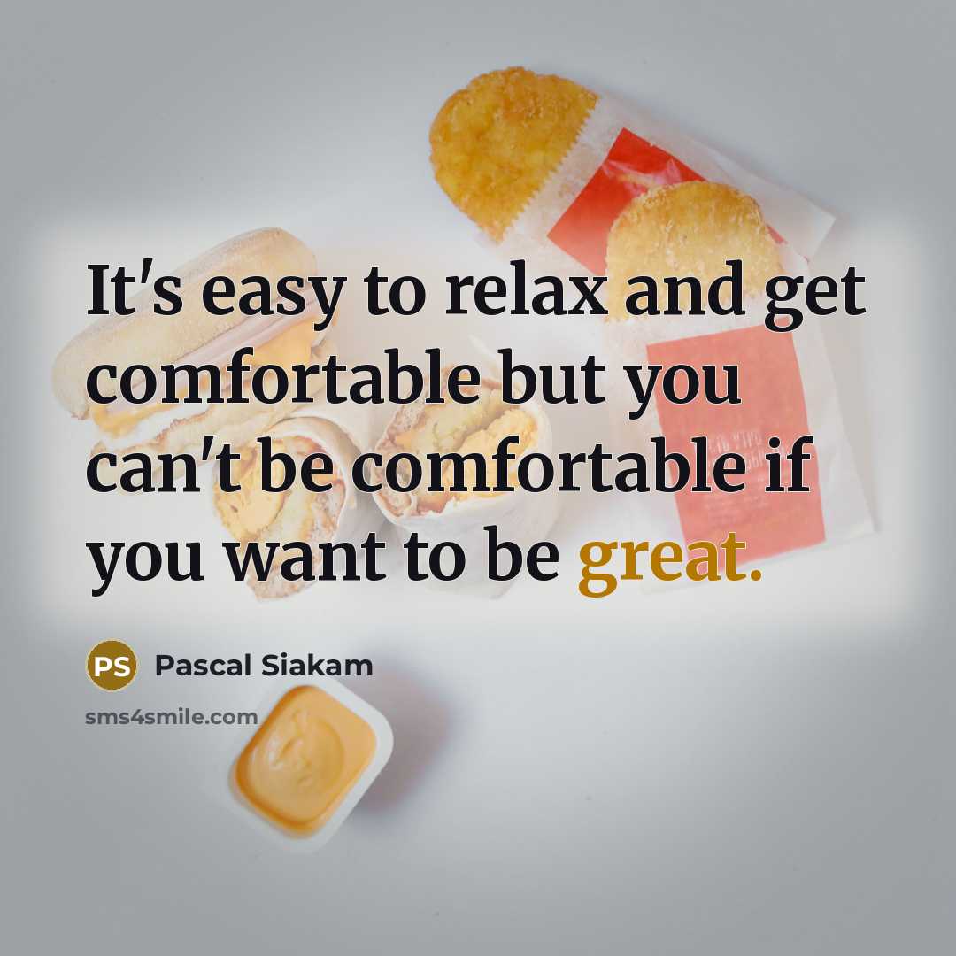 “It's easy to relax and get comfortable but you can't be comfortable if you want to be great.” quote by Pascal Siakam