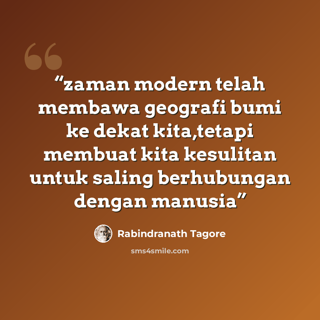 “zaman modern telah membawa geografi bumi ke dekat kita,tetapi membuat kita kesulitan untuk saling berhubungan dengan manusia” quote by Rabindranath Tagore