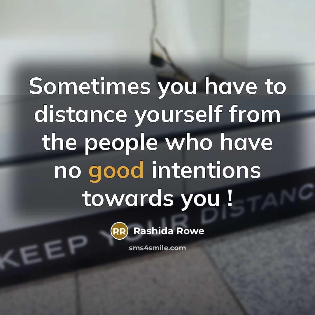“Sometimes you have to distance yourself from the people who have no good intentions towards you !” quote by Rashida Rowe