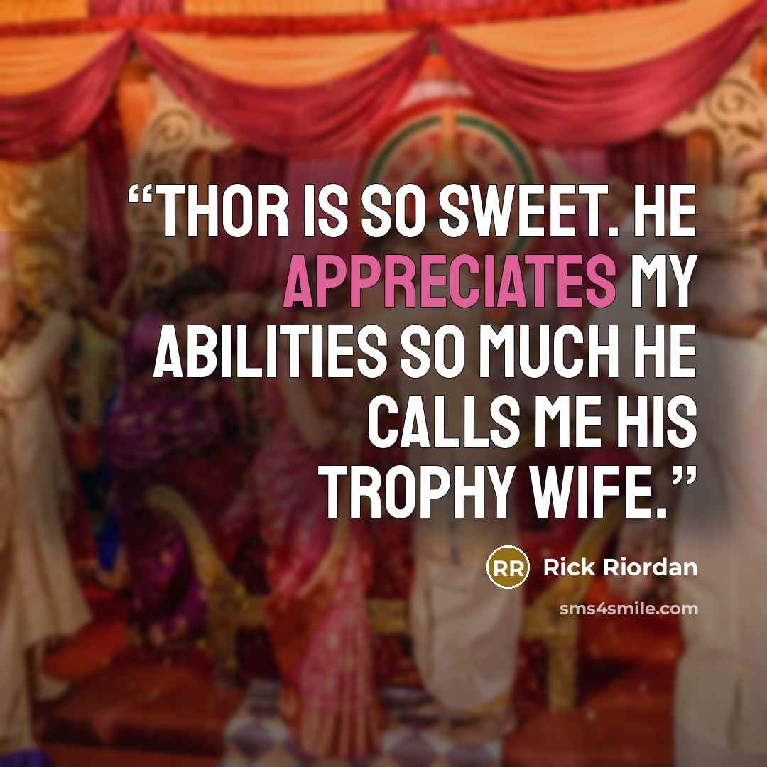 “Thor is so sweet. He appreciates my abilities so much he calls me his trophy wife.” quote by Rick Riordan