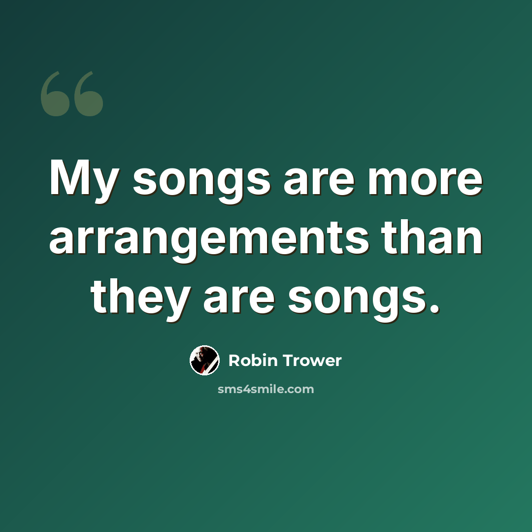 “My songs are more arrangements than they are songs.” quote by Robin Trower