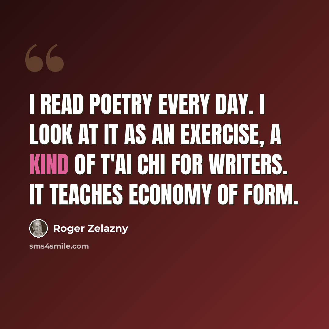 “I read poetry every day. I look at it as an exercise, a kind of T'ai Chi for writers. It teaches economy of form.” quote by Roger Zelazny