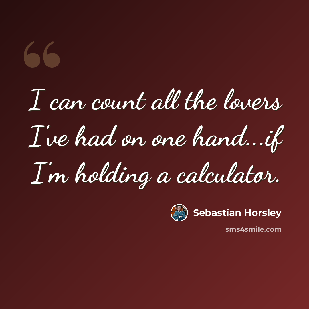 “I can count all the lovers I've had on one hand...if I'm holding a calculator.” quote by Sebastian Horsley
