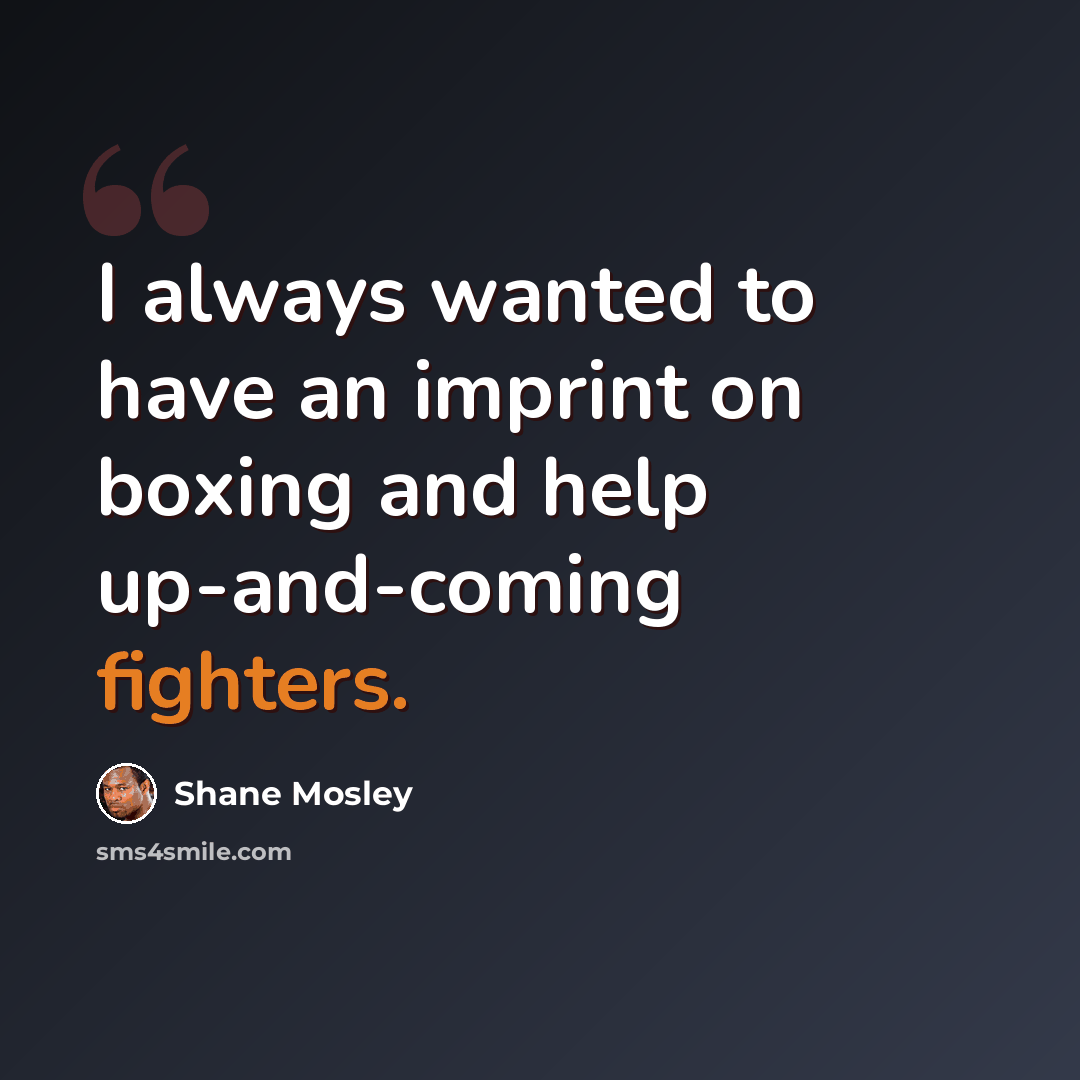 “I always wanted to have an imprint on boxing and help up-and-coming fighters.” quote by Shane Mosley