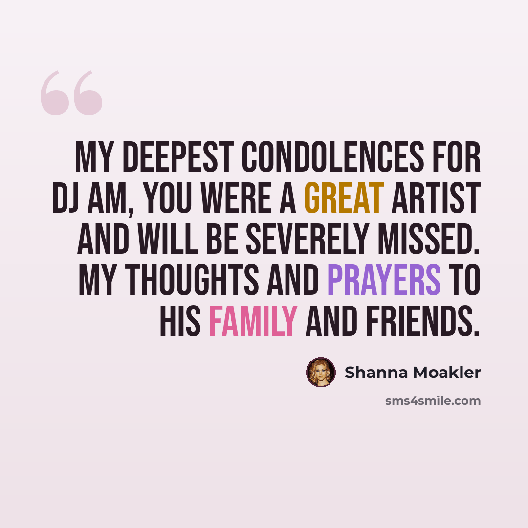 “My deepest condolences for DJ AM, you were a great artist and will be severely missed. My thoughts and Prayers to his family and friends.” quote by Shanna Moakler