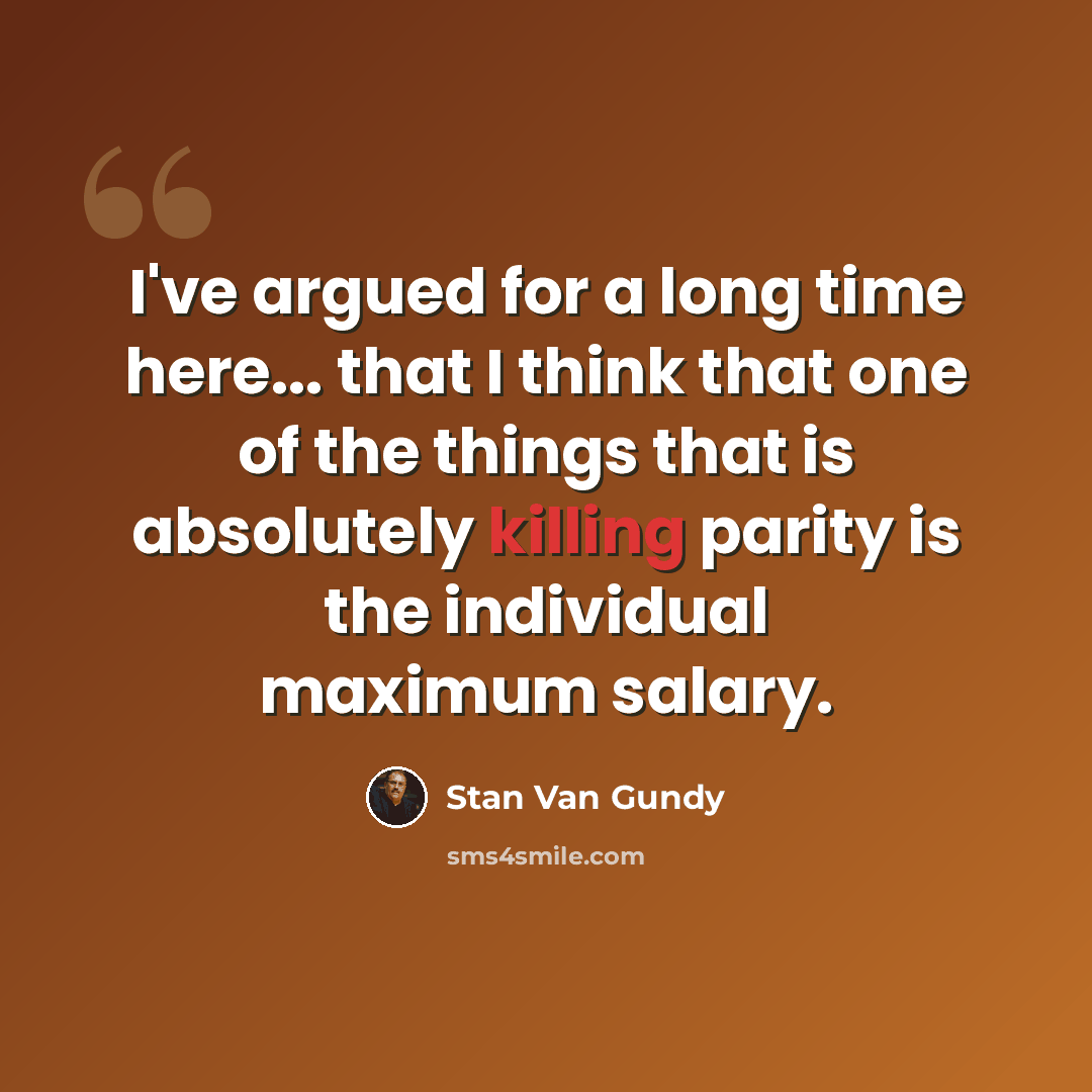 “I've argued for a long time here... that I think that one of the things that is absolutely killing parity is the individual maximum salary.” quote by Stan Van Gundy