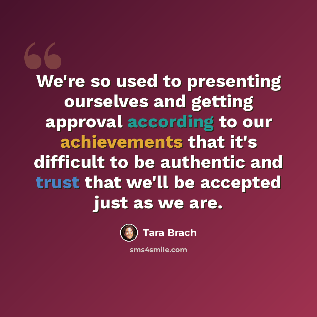 “We're so used to presenting ourselves and getting approval according to our achievements that it's difficult to be authentic and trust that we'll be accepted just as we are.” quote by Tara Brach