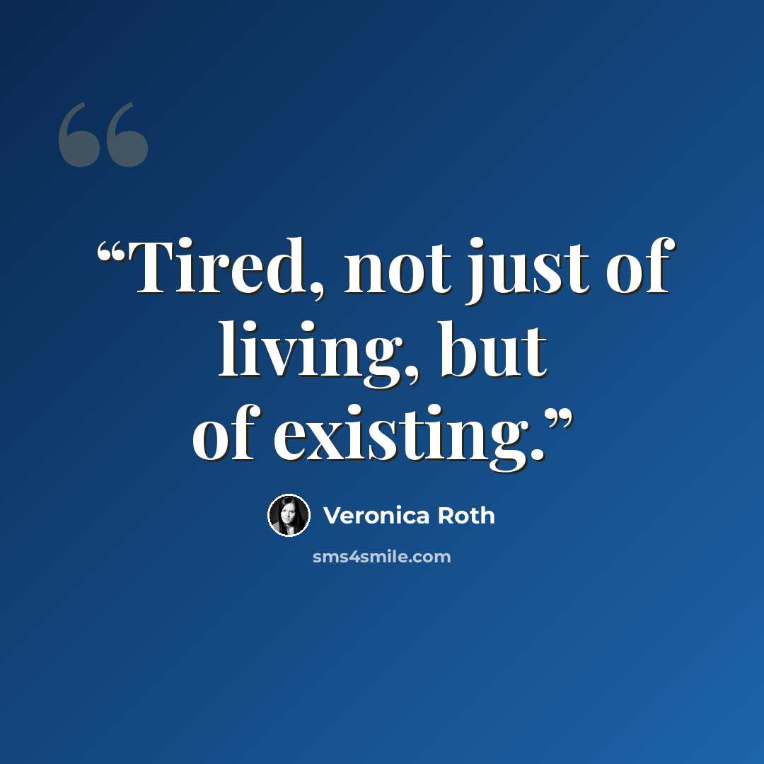 “Tired, not just of living, but of existing.” quote by Veronica Roth