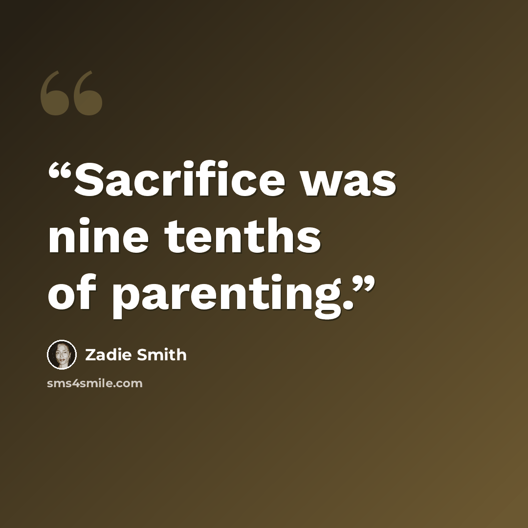 “Sacrifice was nine tenths of parenting.” quote by Zadie Smith