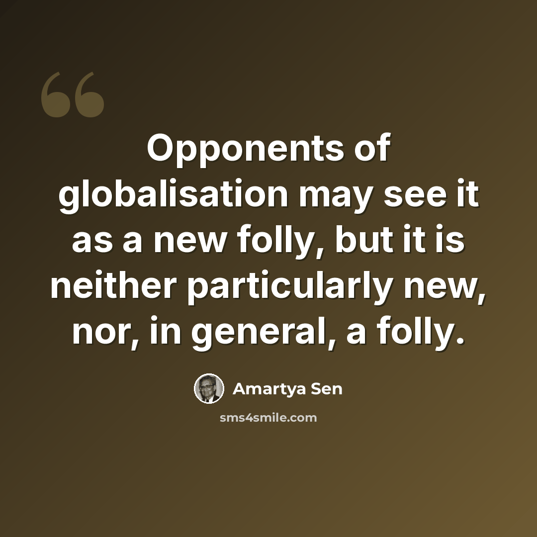 “Opponents of globalisation may see it as a new folly, but it is neither particularly new, nor, in general, a folly.” quote by Amartya Sen